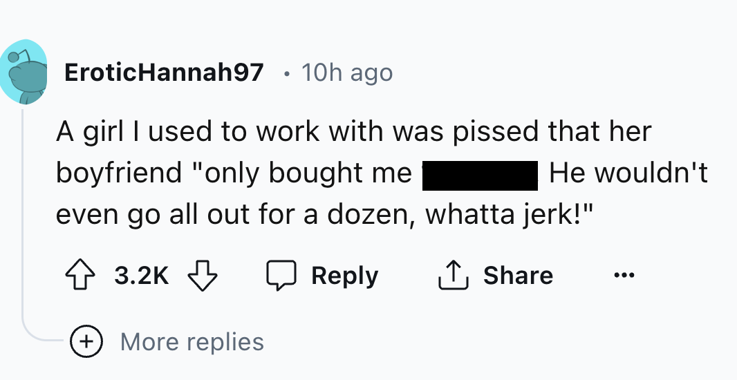 number - EroticHannah97 10h ago A girl I used to work with was pissed that her boyfriend "only bought me He wouldn't even go all out for a dozen, whatta jerk!" More replies